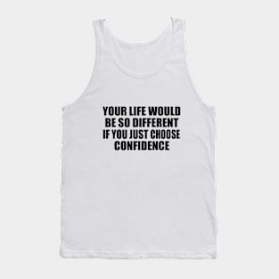 Your life would be so different if you just choose confidence Tank Top